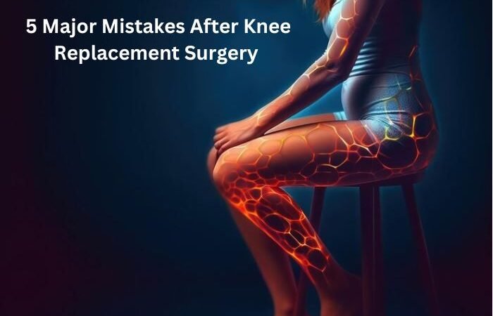 Top 5 Mistakes After Knee Replacement Surgery one should avoid